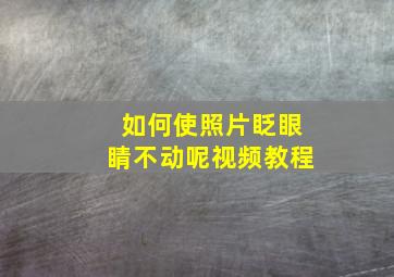 如何使照片眨眼睛不动呢视频教程