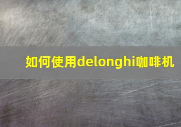 如何使用delonghi咖啡机