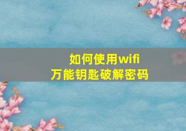 如何使用wifi万能钥匙破解密码