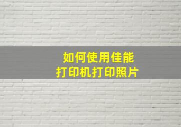 如何使用佳能打印机打印照片