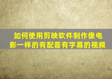 如何使用剪映软件制作像电影一样的有配音有字幕的视频