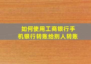 如何使用工商银行手机银行转账给别人转账