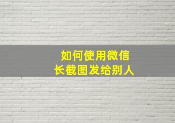 如何使用微信长截图发给别人