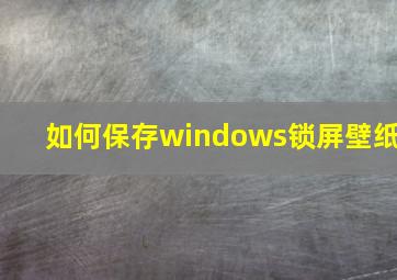 如何保存windows锁屏壁纸