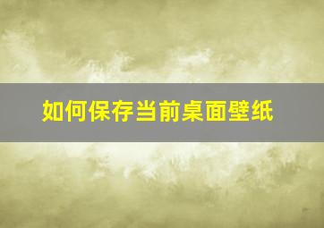 如何保存当前桌面壁纸