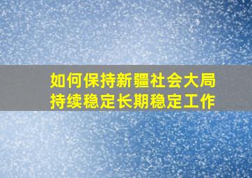 如何保持新疆社会大局持续稳定长期稳定工作