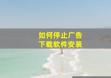 如何停止广告下载软件安装