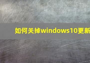 如何关掉windows10更新