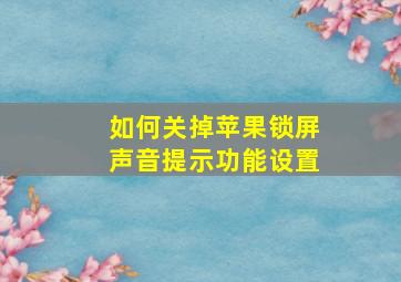 如何关掉苹果锁屏声音提示功能设置