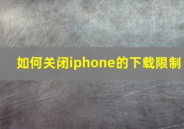 如何关闭iphone的下载限制