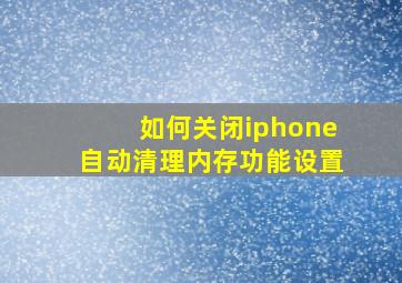 如何关闭iphone自动清理内存功能设置