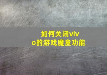 如何关闭vivo的游戏魔盒功能