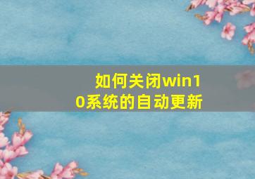 如何关闭win10系统的自动更新