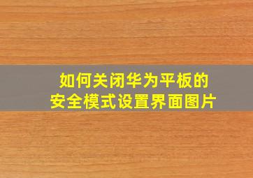 如何关闭华为平板的安全模式设置界面图片