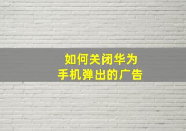 如何关闭华为手机弹出的广告