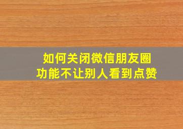 如何关闭微信朋友圈功能不让别人看到点赞