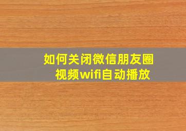 如何关闭微信朋友圈视频wifi自动播放