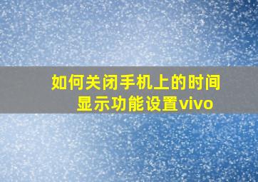 如何关闭手机上的时间显示功能设置vivo