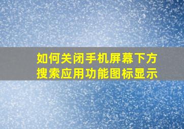 如何关闭手机屏幕下方搜索应用功能图标显示