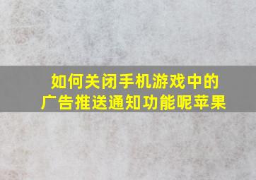 如何关闭手机游戏中的广告推送通知功能呢苹果