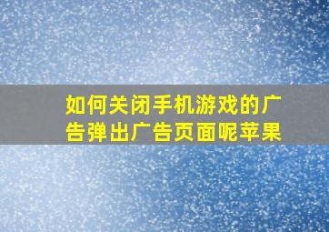 如何关闭手机游戏的广告弹出广告页面呢苹果