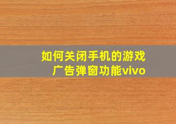 如何关闭手机的游戏广告弹窗功能vivo