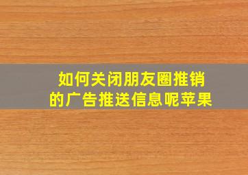 如何关闭朋友圈推销的广告推送信息呢苹果