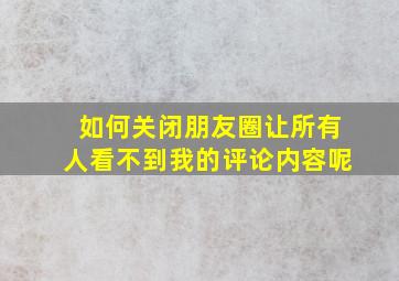 如何关闭朋友圈让所有人看不到我的评论内容呢