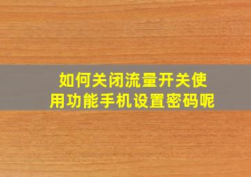 如何关闭流量开关使用功能手机设置密码呢