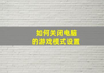 如何关闭电脑的游戏模式设置