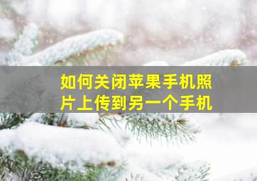 如何关闭苹果手机照片上传到另一个手机