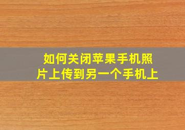 如何关闭苹果手机照片上传到另一个手机上