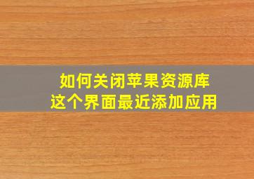 如何关闭苹果资源库这个界面最近添加应用