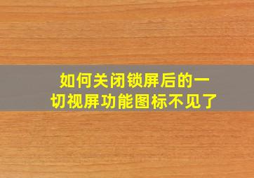 如何关闭锁屏后的一切视屏功能图标不见了