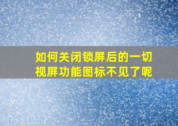 如何关闭锁屏后的一切视屏功能图标不见了呢