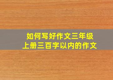 如何写好作文三年级上册三百字以内的作文