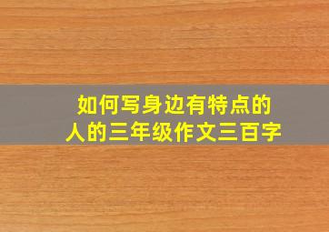 如何写身边有特点的人的三年级作文三百字