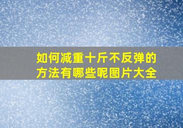 如何减重十斤不反弹的方法有哪些呢图片大全