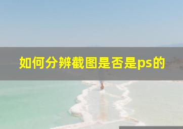 如何分辨截图是否是ps的