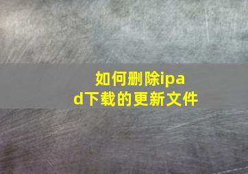 如何删除ipad下载的更新文件