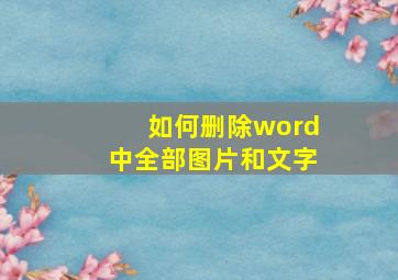 如何删除word中全部图片和文字