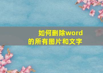 如何删除word的所有图片和文字