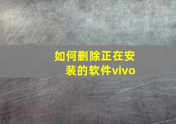 如何删除正在安装的软件vivo