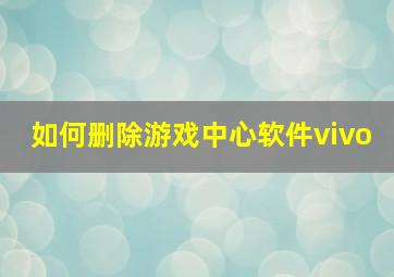 如何删除游戏中心软件vivo