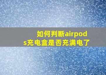 如何判断airpods充电盒是否充满电了