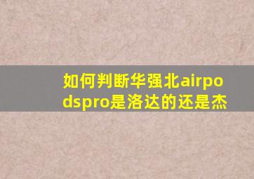 如何判断华强北airpodspro是洛达的还是杰