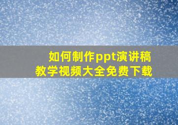 如何制作ppt演讲稿教学视频大全免费下载