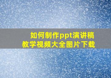 如何制作ppt演讲稿教学视频大全图片下载