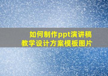 如何制作ppt演讲稿教学设计方案模板图片