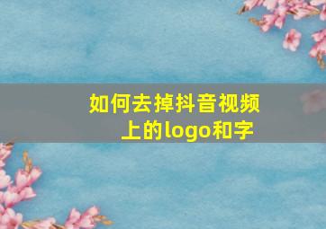 如何去掉抖音视频上的logo和字